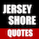 Jersey Shore Quotes is a free app that provides users with over 350 quotes from your favorite Jersey Shore cast members: Mike âThe Situationâ, Pauly D, Ronnie, Vinny, Nicole âSnookiâ, Jenni âJWowwâ, Sammi âSweetheartâ and Deena
